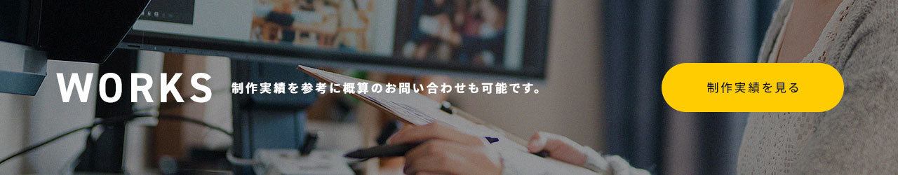 WORKS制作実績を参考に概算のお問い合わせも可能です。制作実績を見る